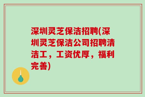 深圳灵芝保洁招聘(深圳灵芝保洁公司招聘清洁工,工资优厚,福利完善) 深圳灵芝保洁招聘(深圳灵芝保洁公司招聘清洁工,工资优厚,福利完善)
