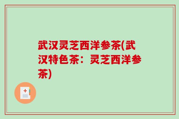 武汉灵芝西洋参茶(武汉特色茶：灵芝西洋参茶)