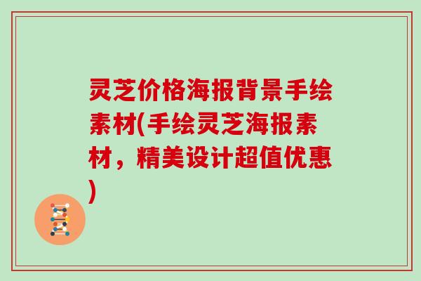 灵芝价格海报背景手绘素材(手绘灵芝海报素材,精美设计超值优惠) 灵芝价格海报背景手绘素材(手绘灵芝海报素材,精美设计超值优惠)