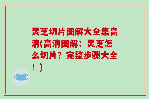 灵芝切片图解大全集高清(高清图解:灵芝怎么切片?完整步骤大全!) 灵芝切片图解大全集高清(高清图解:灵芝怎么切片?完整步骤大全!)