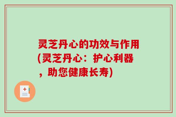 灵芝丹心的功效与作用(灵芝丹心:护心利器,助您健康长寿) 灵芝丹心的功效与作用(灵芝丹心:护心利器,助您健康长寿)