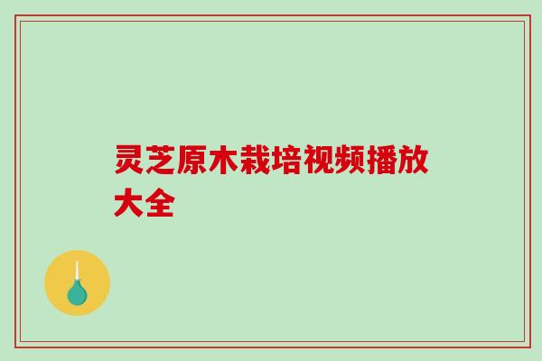 灵芝原木栽培视频播放大全