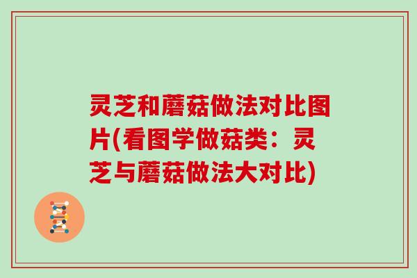 灵芝和蘑菇做法对比图片(看图学做菇类：灵芝与蘑菇做法大对比)