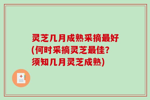 灵芝几月成熟采摘好(何时采摘灵芝佳？须知几月灵芝成熟)