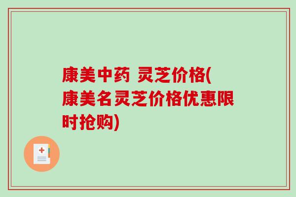 康美中药 灵芝价格(康美名灵芝价格优惠限时抢购)