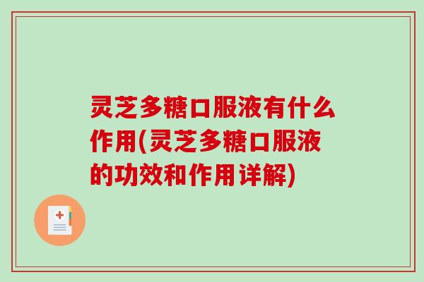 灵芝多糖口服液有什么作用(灵芝多糖口服液的功效和作用详解) 灵芝多糖口服液有什么作用(灵芝多糖口服液的功效和作用详解)