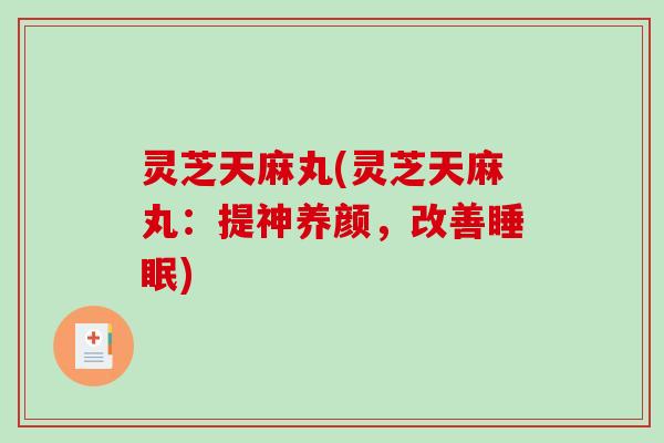 灵芝天麻丸(灵芝天麻丸：提神养颜，改善睡眠)