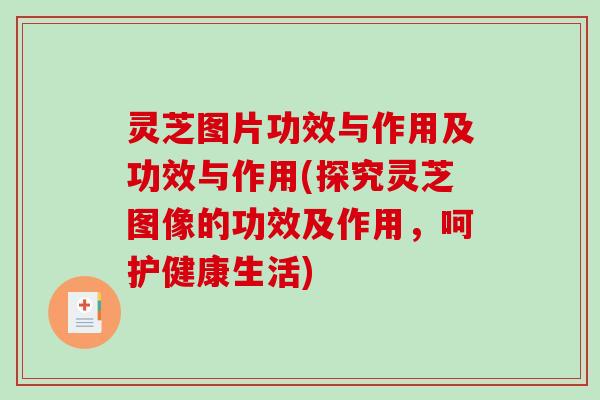 灵芝图片功效与作用及功效与作用(探究灵芝图像的功效及作用，呵护健康生活)