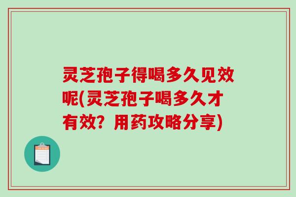 灵芝孢子得喝多久见效呢(灵芝孢子喝多久才有效？用药攻略分享)