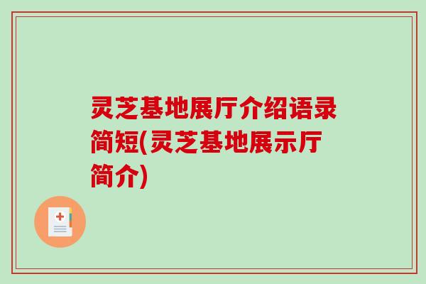 灵芝基地展厅介绍语录简短(灵芝基地展示厅简介)