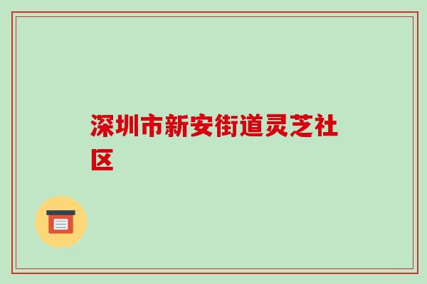 深圳市新安街道灵芝社区