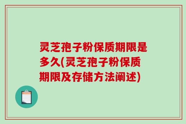 灵芝孢子粉保质期限是多久(灵芝孢子粉保质期限及存储方法阐述)