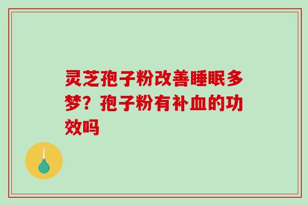 灵芝孢子粉改善多梦？孢子粉有补的功效吗