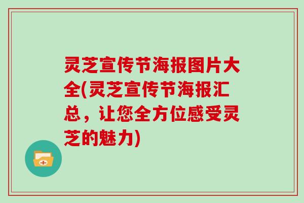 灵芝宣传节海报图片大全(灵芝宣传节海报汇总，让您全方位感受灵芝的魅力)