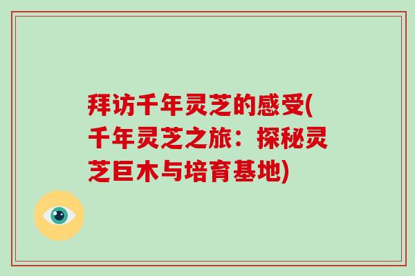 拜访千年灵芝的感受(千年灵芝之旅：探秘灵芝巨木与培育基地)