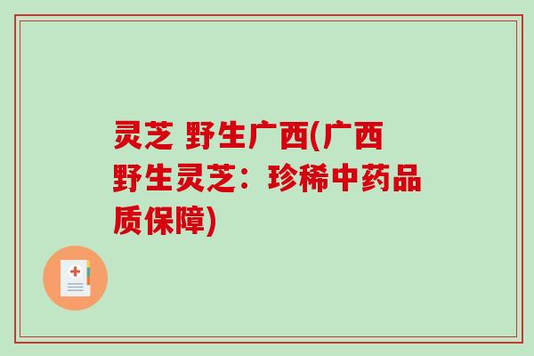 灵芝 野生广西(广西野生灵芝：珍稀品质保障)
