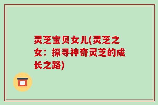 灵芝宝贝女儿(灵芝之女：探寻神奇灵芝的成长之路)