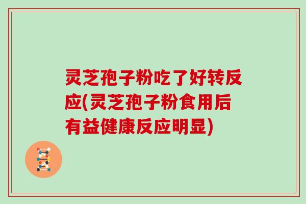 灵芝孢子粉吃了好转反应(灵芝孢子粉食用后有益健康反应明显)