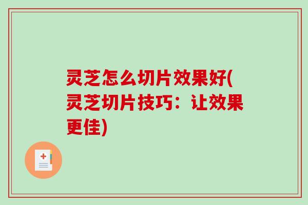 灵芝怎么切片效果好(灵芝切片技巧：让效果更佳)
