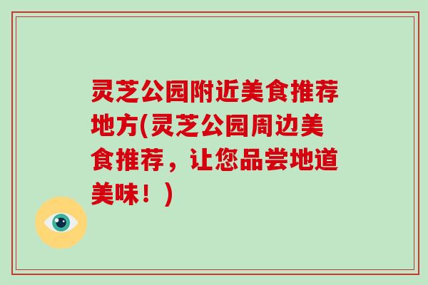 灵芝公园附近美食推荐地方(灵芝公园周边美食推荐，让您品尝地道美味！)