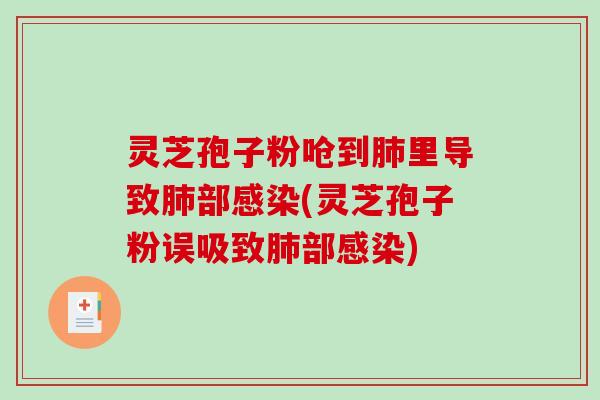 灵芝孢子粉呛到里导致部(灵芝孢子粉误吸致部)
