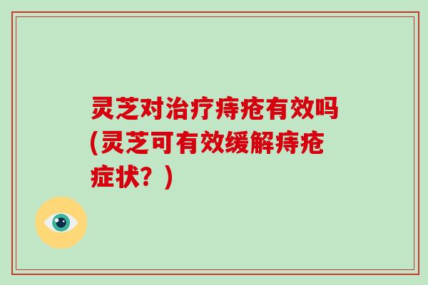 灵芝对痔疮有效吗(灵芝可有效缓解痔疮症状？)