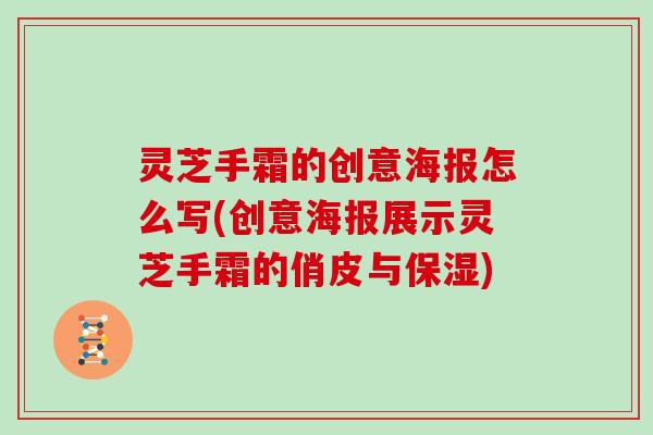 灵芝手霜的创意海报怎么写(创意海报展示灵芝手霜的俏皮与保湿)