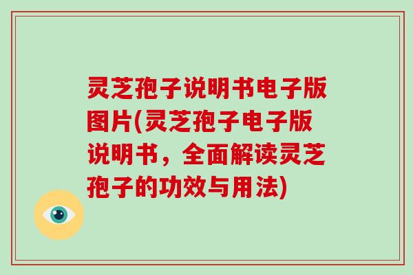 灵芝孢子说明书电子版图片(灵芝孢子电子版说明书，全面解读灵芝孢子的功效与用法)