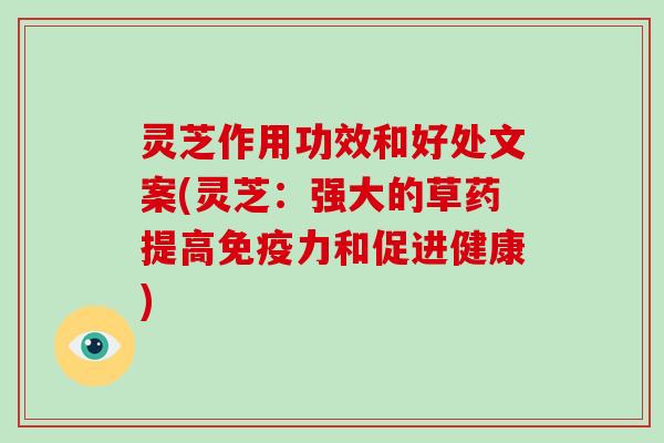 灵芝作用功效和好处文案(灵芝：强大的草药提高免疫力和促进健康)