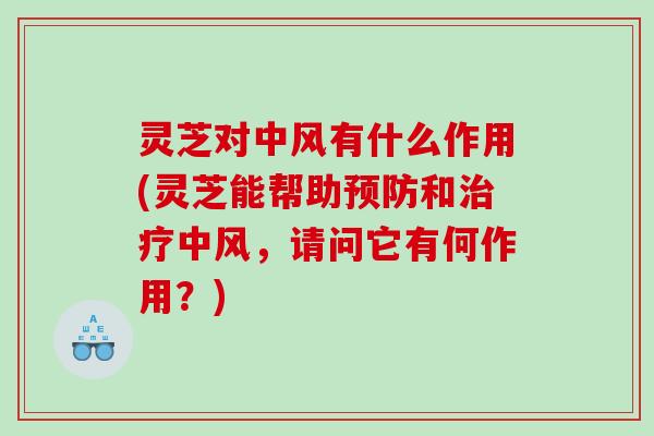 灵芝对中风有什么作用(灵芝能帮助和中风，请问它有何作用？)