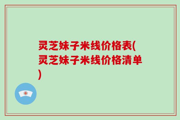 灵芝妹子米线价格表(灵芝妹子米线价格清单)