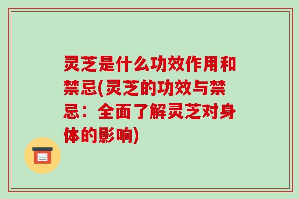 灵芝是什么功效作用和禁忌(灵芝的功效与禁忌：全面了解灵芝对身体的影响)