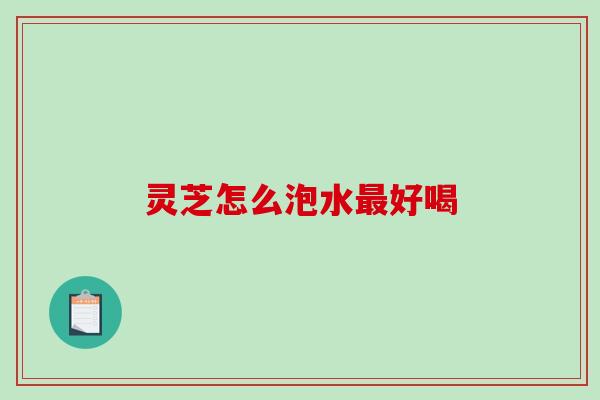灵芝怎么泡水好喝
