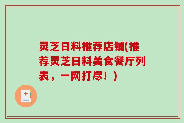 灵芝日料推荐店铺(推荐灵芝日料美食餐厅列表，一网打尽！)