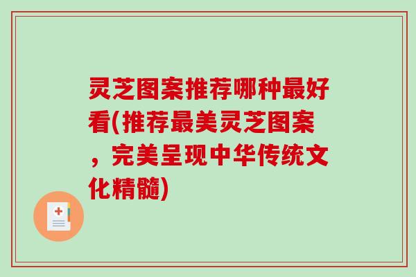 灵芝图案推荐哪种好看(推荐美灵芝图案,完美呈现中华传统文化精髓) 灵芝图案推荐哪种好看(推荐美灵芝图案,完美呈现中华传统文化精髓)