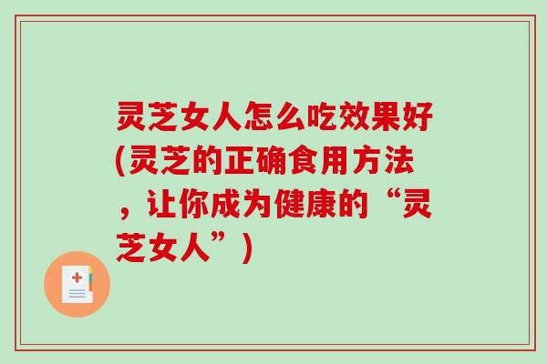 灵芝女人怎么吃效果好(灵芝的正确食用方法，让你成为健康的“灵芝女人”)