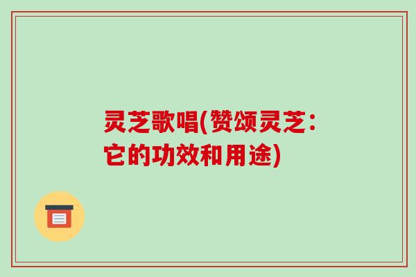 灵芝歌唱(赞颂灵芝：它的功效和用途)