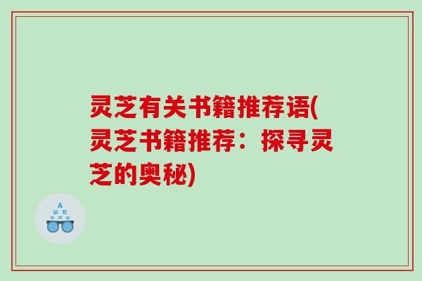 灵芝有关书籍推荐语(灵芝书籍推荐：探寻灵芝的奥秘)