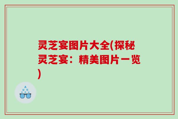 灵芝宴图片大全(探秘灵芝宴：精美图片一览)