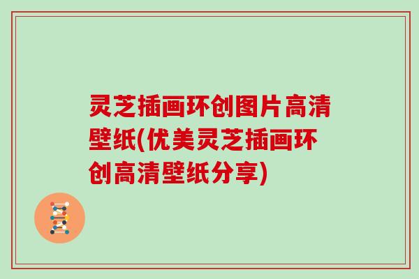 灵芝插画环创图片高清壁纸(优美灵芝插画环创高清壁纸分享) 灵芝插画环创图片高清壁纸(优美灵芝插画环创高清壁纸分享)