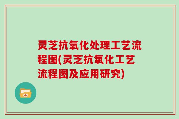 灵芝处理工艺流程图(灵芝工艺流程图及应用研究)