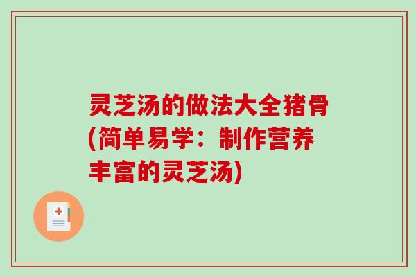 灵芝汤的做法大全猪骨(简单易学:制作营养丰富的灵芝汤) 灵芝汤的做法大全猪骨(简单易学:制作营养丰富的灵芝汤)