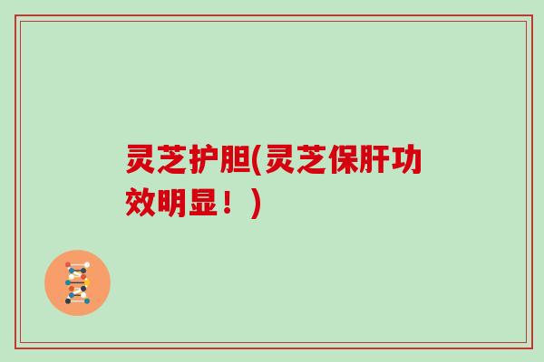灵芝护胆(灵芝功效明显！)