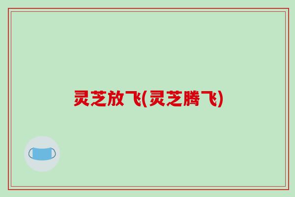 灵芝放飞(灵芝腾飞)