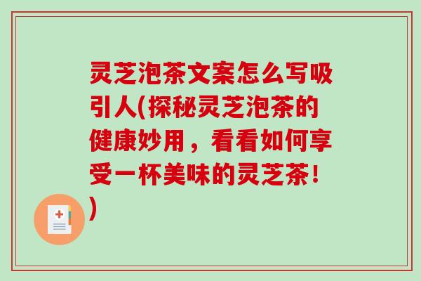 灵芝泡茶文案怎么写吸引人(探秘灵芝泡茶的健康妙用，看看如何享受一杯美味的灵芝茶！)