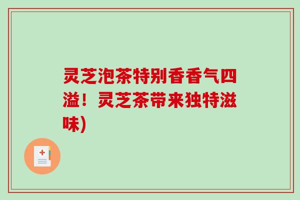 灵芝泡茶特别香香气四溢！灵芝茶带来独特滋味)