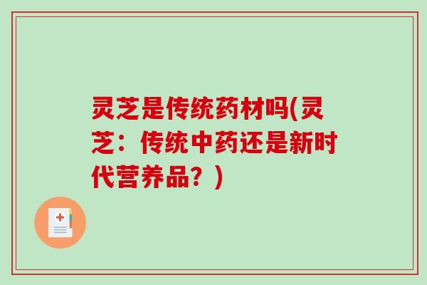 灵芝是传统药材吗(灵芝：传统还是新时代营养品？)