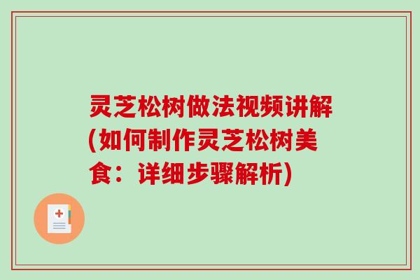 灵芝松树做法视频讲解(如何制作灵芝松树美食：详细步骤解析)