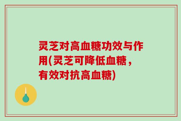 灵芝对高功效与作用(灵芝可降低，有效对抗高)