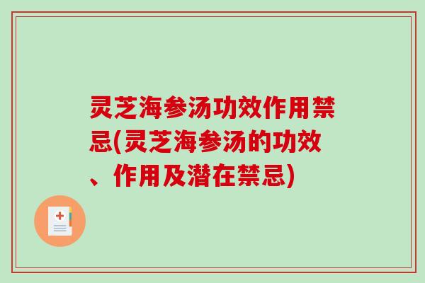 灵芝海参汤功效作用禁忌(灵芝海参汤的功效、作用及潜在禁忌)